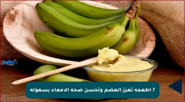 7 أطعمة تعزز الهضم وتحسن صحة الأمعاء بسهولة